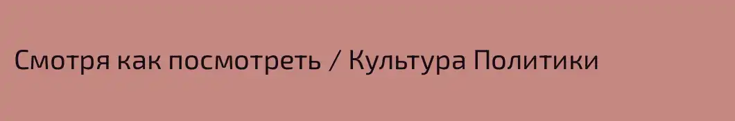 Смотря как посмотреть / Культура Политики